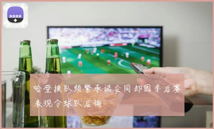 哈登换队频繁承诺合同却因季后赛表现令球队后悔