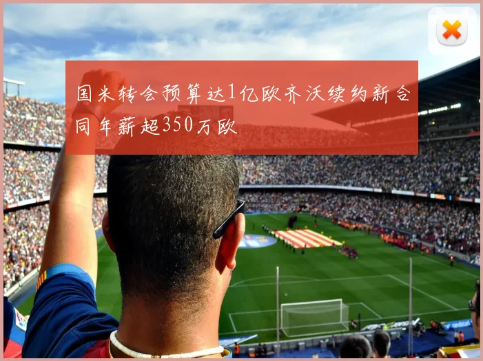 国米转会预算达1亿欧齐沃续约新合同年薪超350万欧
