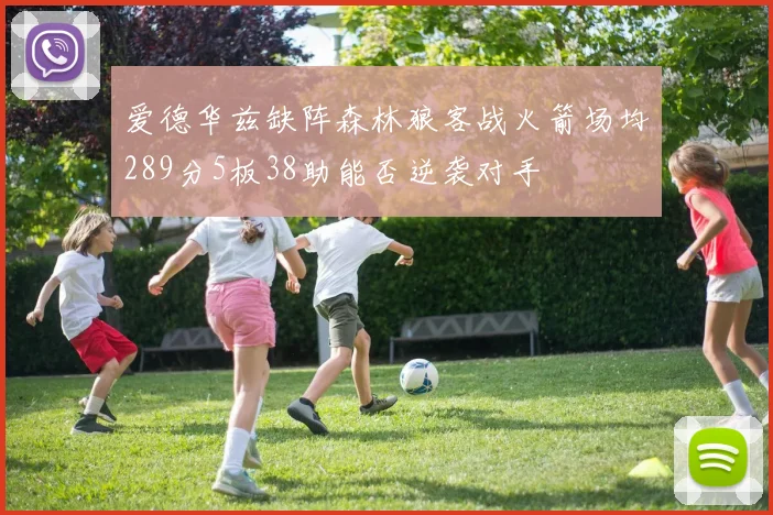 爱德华兹缺阵森林狼客战火箭场均289分5板38助能否逆袭对手